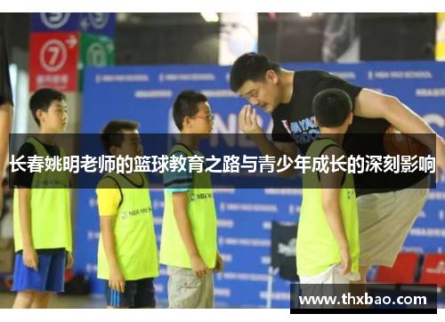 长春姚明老师的篮球教育之路与青少年成长的深刻影响