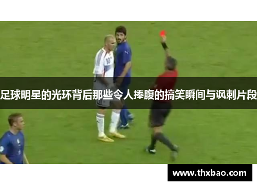 足球明星的光环背后那些令人捧腹的搞笑瞬间与讽刺片段