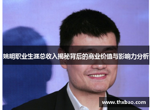 姚明职业生涯总收入揭秘背后的商业价值与影响力分析