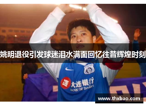姚明退役引发球迷泪水满面回忆往昔辉煌时刻