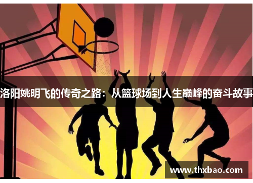 洛阳姚明飞的传奇之路：从篮球场到人生巅峰的奋斗故事
