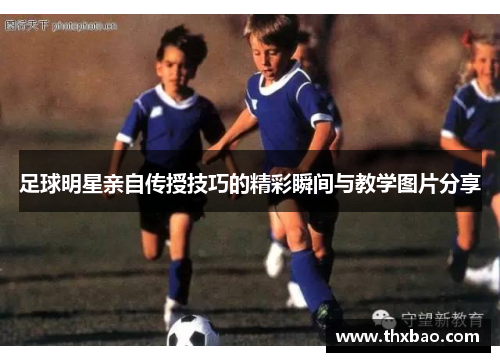 足球明星亲自传授技巧的精彩瞬间与教学图片分享