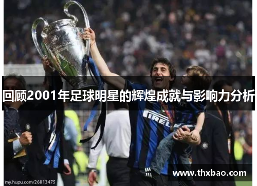 回顾2001年足球明星的辉煌成就与影响力分析