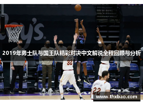 2019年勇士队与国王队精彩对决中文解说全程回顾与分析