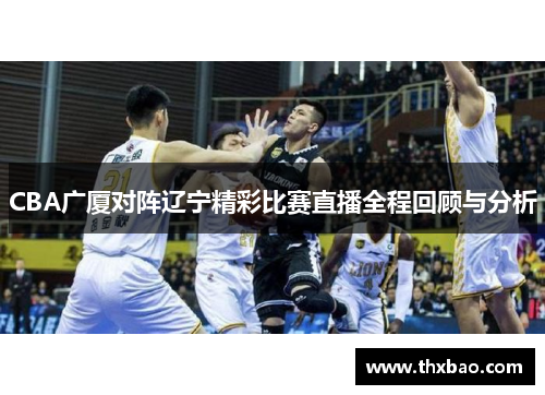 CBA广厦对阵辽宁精彩比赛直播全程回顾与分析