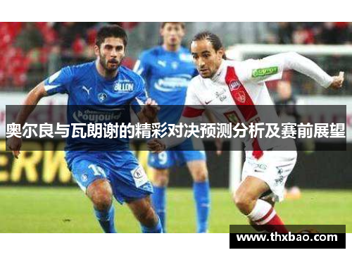 奥尔良与瓦朗谢的精彩对决预测分析及赛前展望