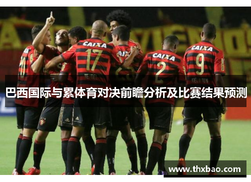 巴西国际与累体育对决前瞻分析及比赛结果预测
