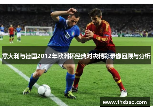 意大利与德国2012年欧洲杯经典对决精彩录像回顾与分析