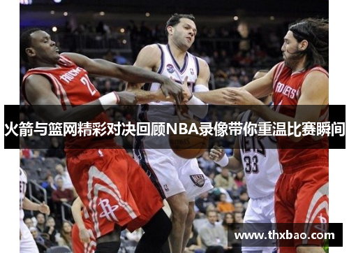 火箭与篮网精彩对决回顾NBA录像带你重温比赛瞬间