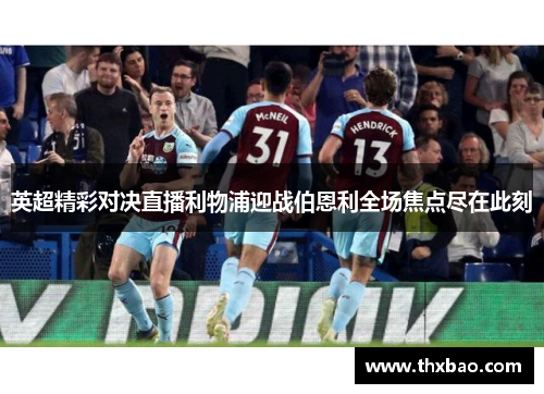 英超精彩对决直播利物浦迎战伯恩利全场焦点尽在此刻