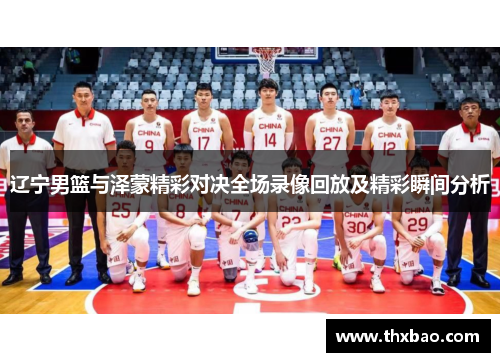 辽宁男篮与泽蒙精彩对决全场录像回放及精彩瞬间分析