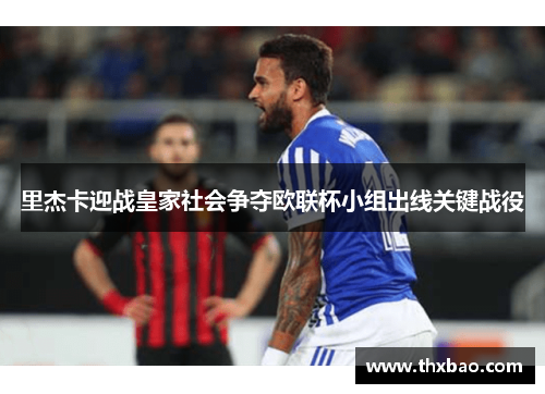 里杰卡迎战皇家社会争夺欧联杯小组出线关键战役