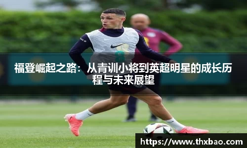 福登崛起之路：从青训小将到英超明星的成长历程与未来展望
